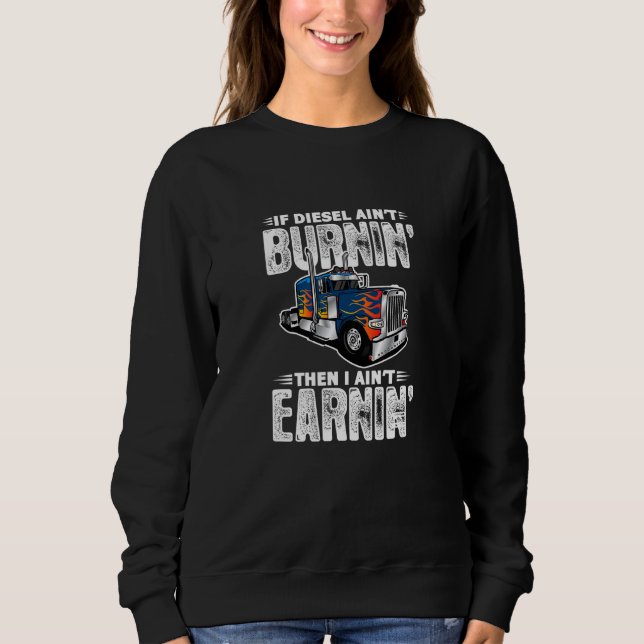 If Diesel Ain't Burnin Then I Ain't Earnin Trucker Sweatshirt (Front)