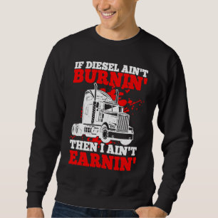 If Diesel Ain't Burnin' Then I Ain't Earning Truck Sweatshirt
