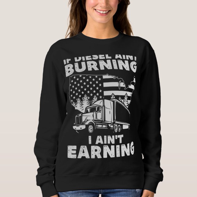 If Diesel Ain't Burning I Aint Earning Truck Drive Sweatshirt (Front)