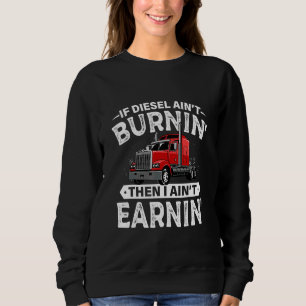 If Diesel Aint Burning Then I Aint Earning Truck D Sweatshirt