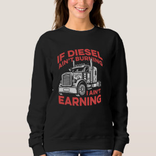 If Diesel Ain't Burning Then I Ain't Earning Truck Sweatshirt