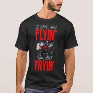 If Dirt aint flyin you aint tryin ATV Quad Riding T-Shirt