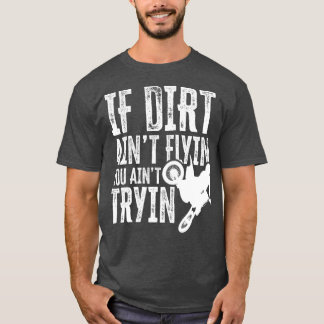 If Dirt Aint Flyin You Aint Tryin Fun Motocross Di T-Shirt