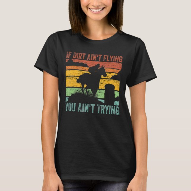 If Dirt Ain't Flying You Ain't Trying Barrel Racin T-Shirt (Front)