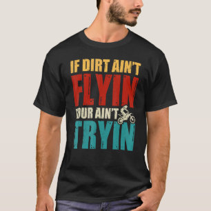If Dirt Ain't Flying You Ain't Trying Dirt Bike B T-Shirt