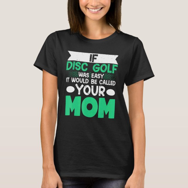 If Disc Golf Was Easy It Would Be Called Your Mum  T-Shirt (Front)