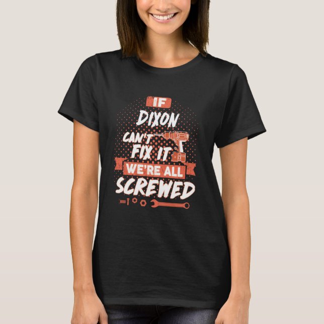 If DIXON Can't Fix It We're All Screwed T-Shirt (Front)