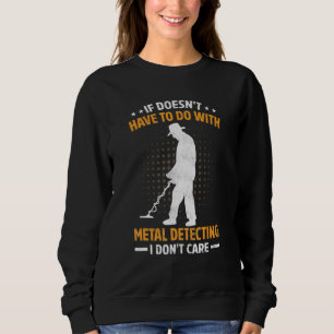 If Doesnt Have To Do With Metal Detecting I Dont C Sweatshirt