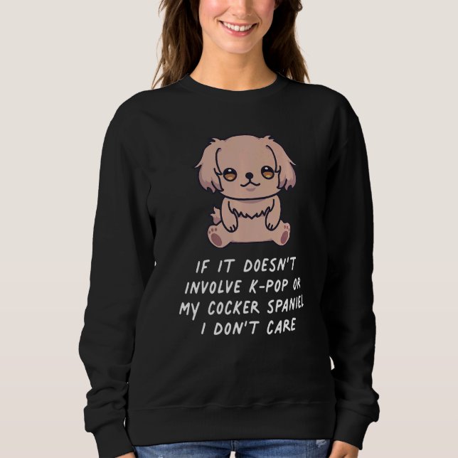If Doesn't Involve K Pop Or My Cocker Spaniel I Do Sweatshirt (Front)