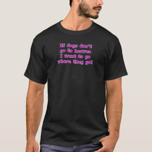 If Dogs Don't Go To Heaven I Want To Go  Dog 23 T-Shirt
