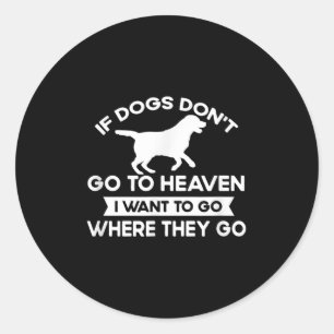 If Dogs Dont Go To Heaven I Want To Go Funny Quote Classic Round Sticker