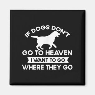 If Dogs Dont Go To Heaven I Want To Go Funny Quote Magnet