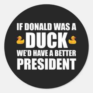If Donald Was A Duck We'd Have A Better President Classic Round Sticker