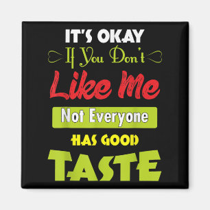 If Dont Like Me Not Everyone Has Good Taste Funny Magnet