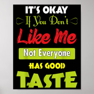If Dont Like Me Not Everyone Has Good Taste Funny Poster