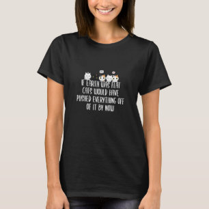 If Earth Was Flat Cats Would Have Pushed Everythin T-Shirt