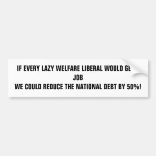 IF EVERY LAZY WELFARE LIBERAL WOULD GET A JOB W... BUMPER STICKER