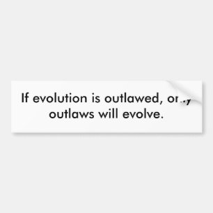 If evolution is outlawed, only outlaws will evolve bumper sticker