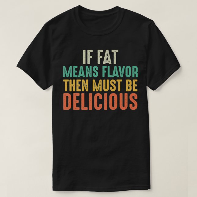 If Fat Means Flavour Then I Must Be Delicious Funn T-Shirt (Design Front)