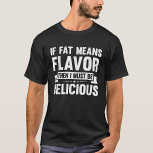 If Fat Means Flavour Then I Must Be Delicious Funn T-Shirt