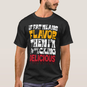 If Fat Means Flavour Then I'm Delicious T-Shirt