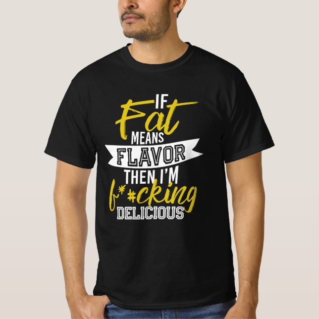 If Fat Means Flavour Then I'm F*#cking Delicious T-Shirt (Front)