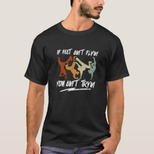 If Feet Ain't Flyin' You Ain't Tryin' Breakdance T-Shirt