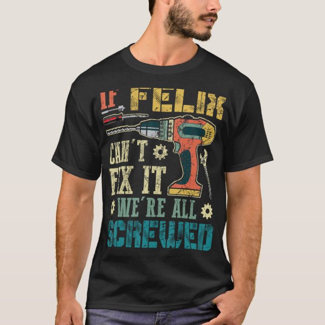 If Felix Can't Fix it We're All Screwed Funny Fath T-Shirt (Front)