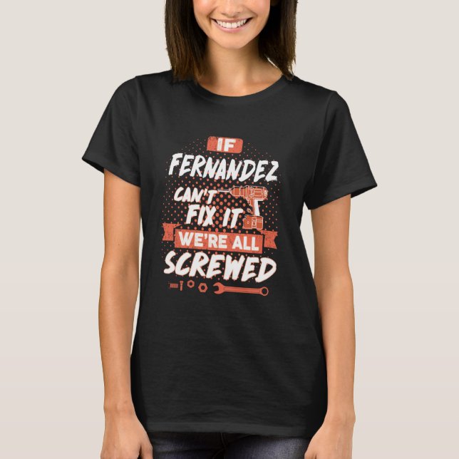 If FERNANDEZ Can't Fix it, We're All Screwed T-Shirt (Front)