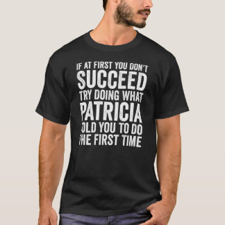 If First You Don't Succeed Try Doing What Patricia T-Shirt
