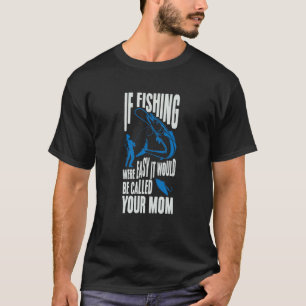 If Fishing Were Easy It Would Be Called Your Mom F T-Shirt
