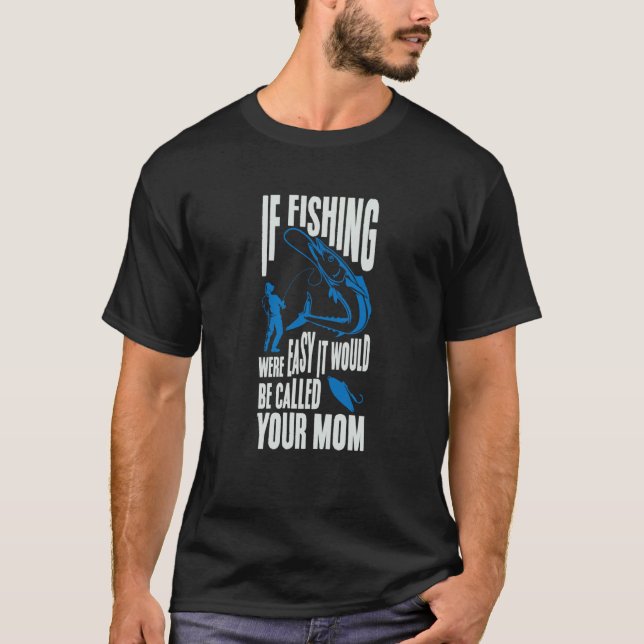 If Fishing Were Easy It Would Be Called Your Mom F T-Shirt (Front)