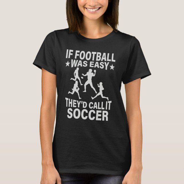 If Football Was Easy They'd Call It Soccer  saying T-Shirt (Front)