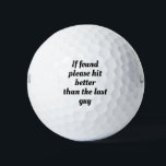 If found please hit better than last guy.Sarcasm Golf Balls<br><div class="desc">If found please hit better than the last guy,  golf ,  golfer,  black,  white,  black and white,  font,  text,  fun,  funny,  joke,  gag,  humour,  humourous,  lol,   i,  "i",   saying ball.</div>