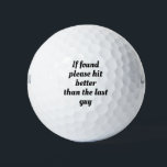 If found please hit better than last guy.Sarcasm Golf Balls<br><div class="desc">If found please hit better than the last guy,  golf ,  golfer,  black,  white,  black and white,  font,  text,  fun,  funny,  joke,  gag,  humour,  humourous,  lol,   i,  "i",   saying ball.</div>
