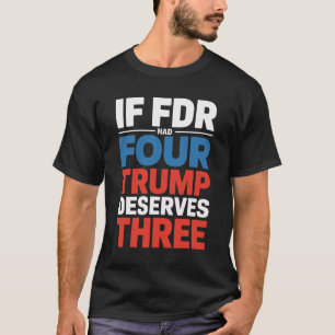 If Franklin D Roosevelt Had Four Trump Deserves Th T-Shirt