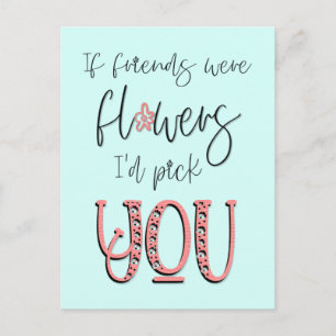 If Friends Were flowers I’d Pick You Quote Postcard
