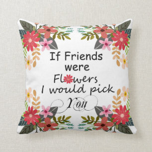 If Friends Were Flowers I Would Pick You Floral Cushion