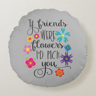 If Friends Were Flowers, I'd pick you Round Cushion
