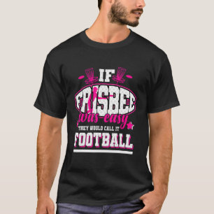 If Frisbee Was Easy They'd Call It Football T-Shirt