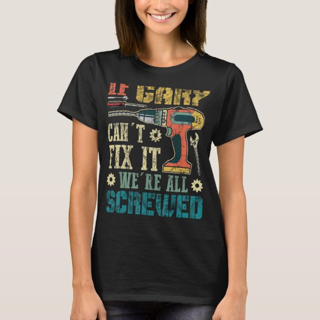If Gary Can't Fix it We're All Screwed Funny Fathe T-Shirt (Front)