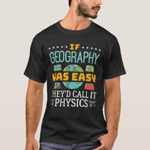 If Geography Was Easy They'd Call It Physics T-Shirt