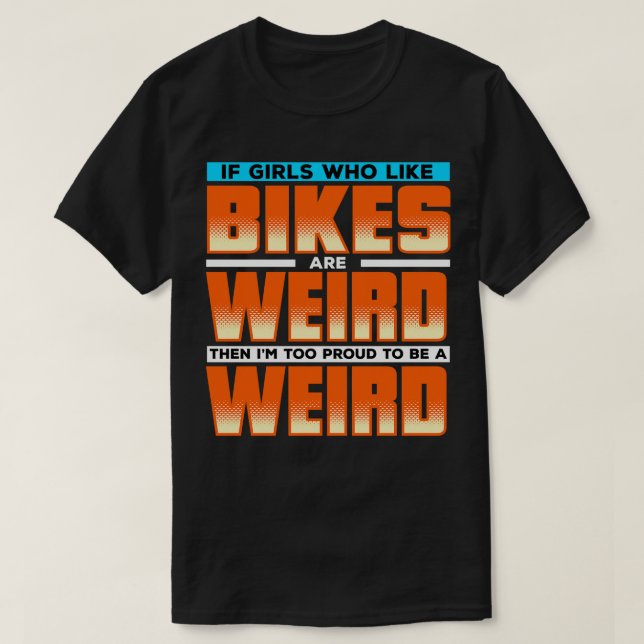 If Girls Who Like Bikes Are Weird Then Im Proud To T-Shirt (Design Front)