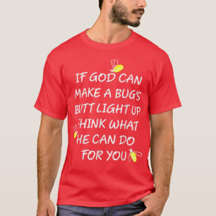 If God Can Make A Bug's Butt Light Up Think What H T-Shirt