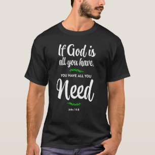 If God is all you have you have all you need John T-Shirt