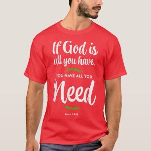 If God is all you have, you have all you need T-Shirt