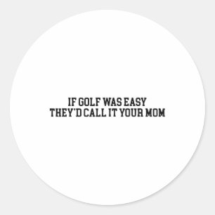 If Golf Was Easy They'd Call It Your Mum Funny Quo Classic Round Sticker