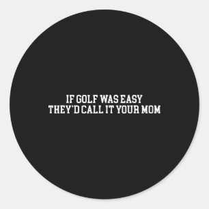 If Golf Was Easy They'd Call It Your Mum Funny Quo Classic Round Sticker