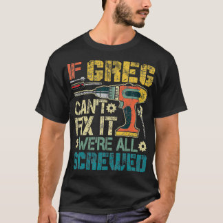 If Greg Cant Fix it Were All Screwed Funny Fathers T-Shirt