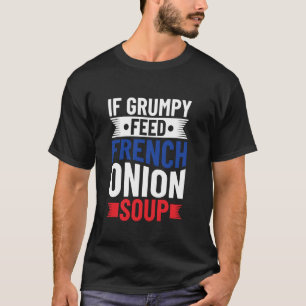 If Grumpy - Feed French Onion Soup - French Onion  T-Shirt